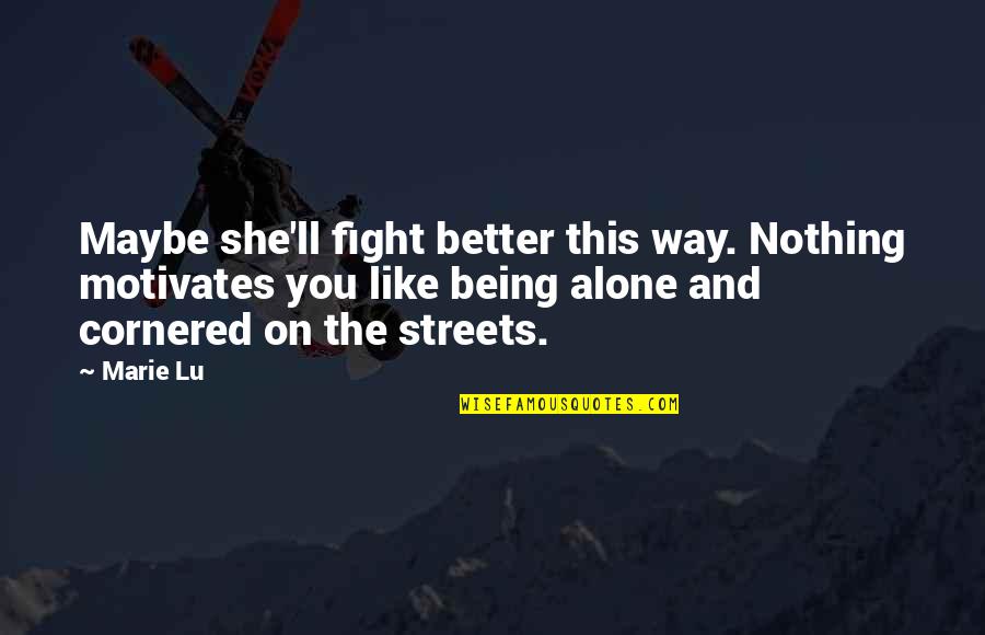 Maybe I'm Better Off Alone Quotes By Marie Lu: Maybe she'll fight better this way. Nothing motivates