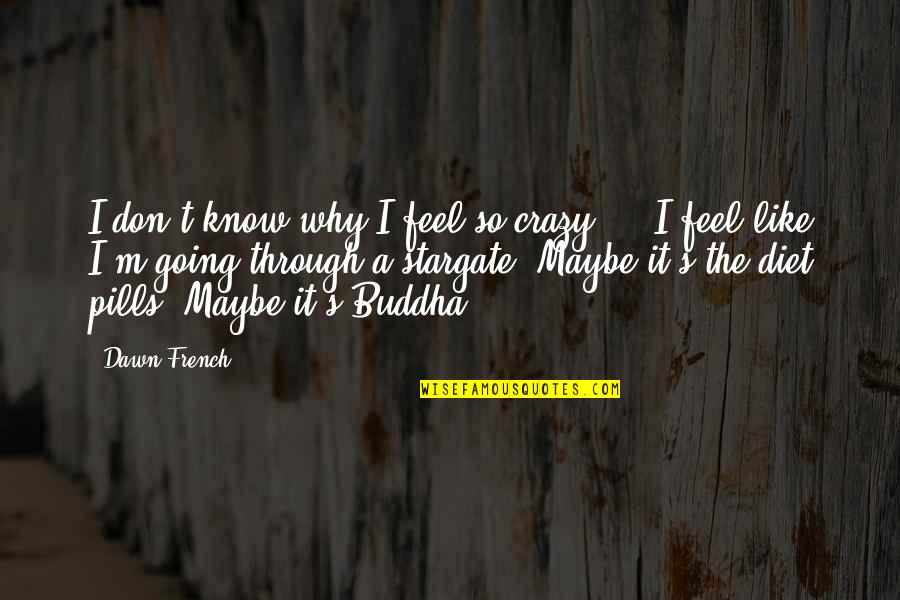 Maybe I'm Crazy Quotes By Dawn French: I don't know why I feel so crazy