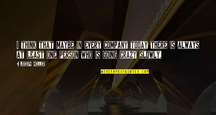 Maybe I'm Crazy Quotes By Joseph Heller: I think that maybe in every company today