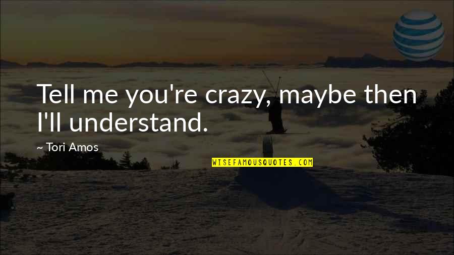 Maybe I'm Crazy Quotes By Tori Amos: Tell me you're crazy, maybe then I'll understand.
