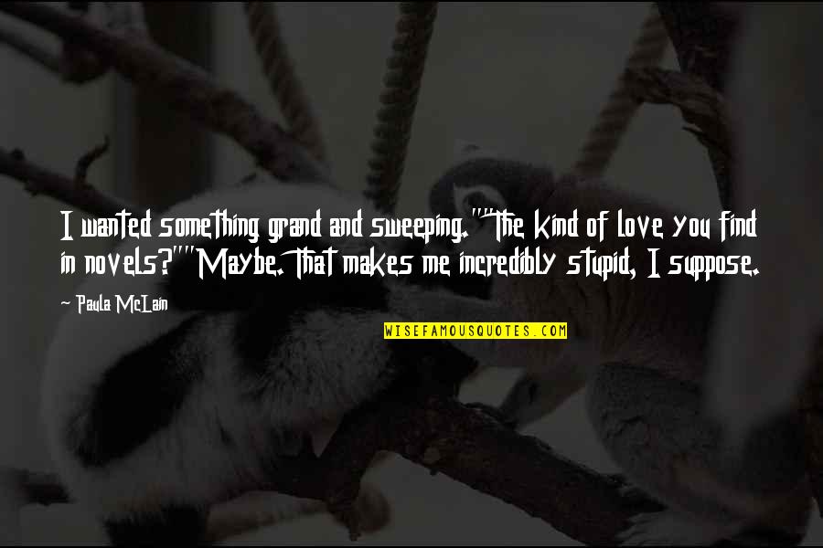 Maybe I'm In Love Quotes By Paula McLain: I wanted something grand and sweeping.""The kind of