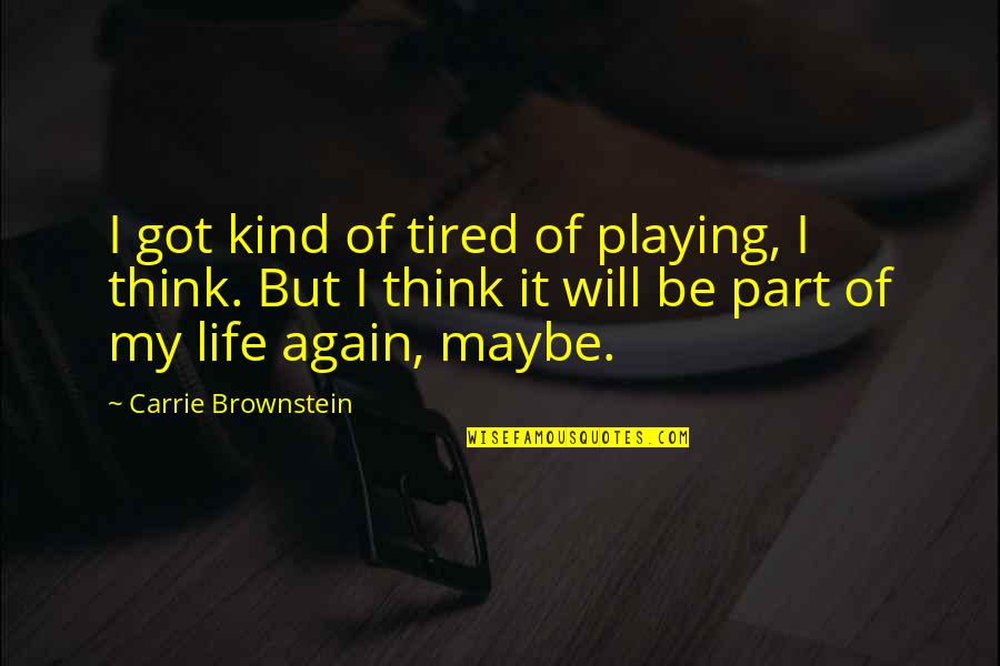Maybe I'm Just Tired Quotes By Carrie Brownstein: I got kind of tired of playing, I Maybe I'm Just Tired Quotes By Carrie Brownstein: I got kind of tired of playing, I