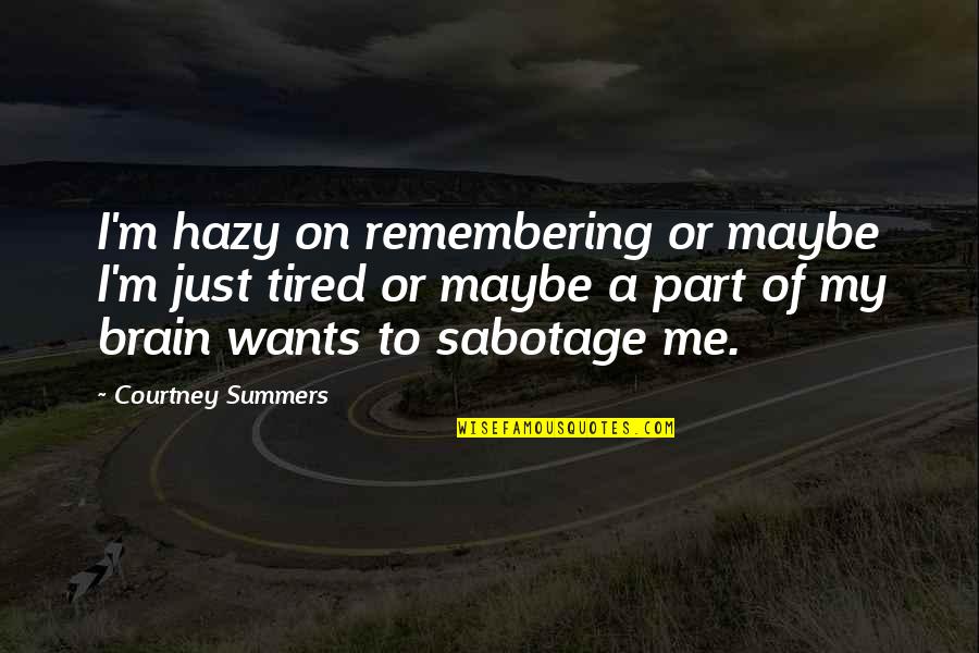Maybe I'm Just Tired Quotes By Courtney Summers: I'm hazy on remembering or maybe I'm just Maybe I'm Just Tired Quotes By Courtney Summers: I'm hazy on remembering or maybe I'm just