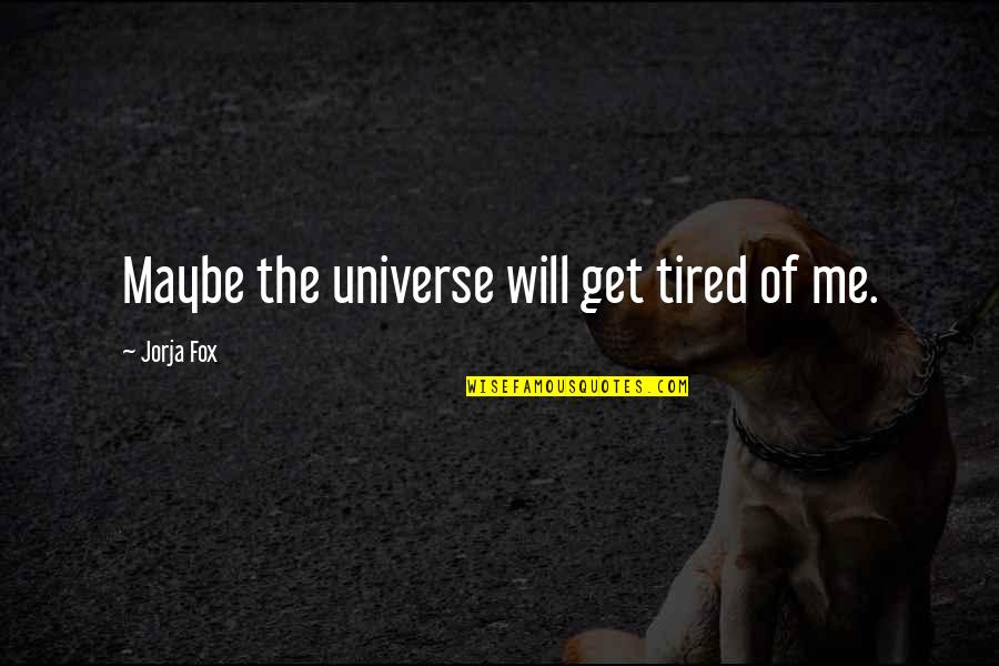 Maybe I'm Just Tired Quotes By Jorja Fox: Maybe the universe will get tired of me. Maybe I'm Just Tired Quotes By Jorja Fox: Maybe the universe will get tired of me.