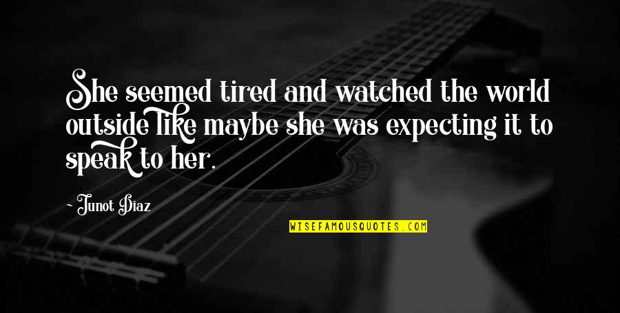 Maybe I'm Just Tired Quotes By Junot Diaz: She seemed tired and watched the world outside