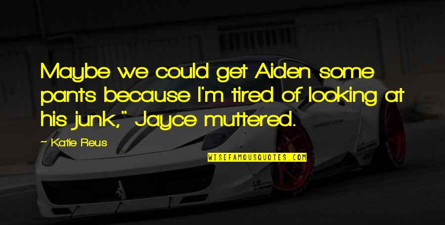 Maybe I'm Just Tired Quotes By Katie Reus: Maybe we could get Aiden some pants because Maybe I'm Just Tired Quotes By Katie Reus: Maybe we could get Aiden some pants because