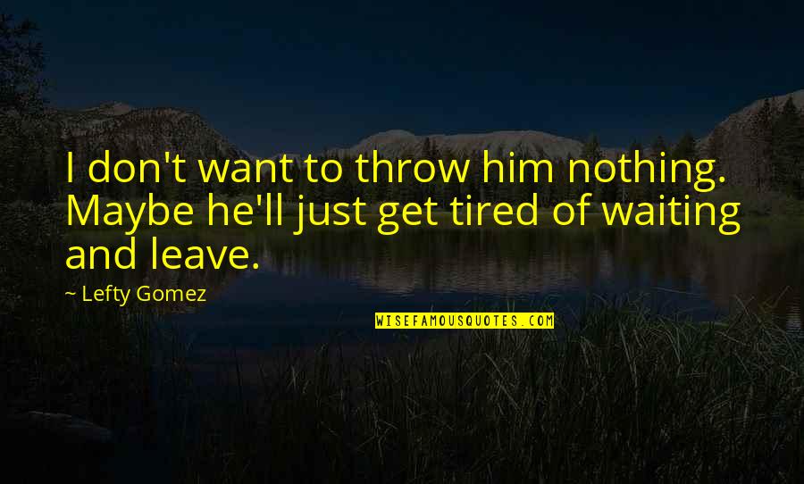 Maybe I'm Just Tired Quotes By Lefty Gomez: I don't want to throw him nothing. Maybe