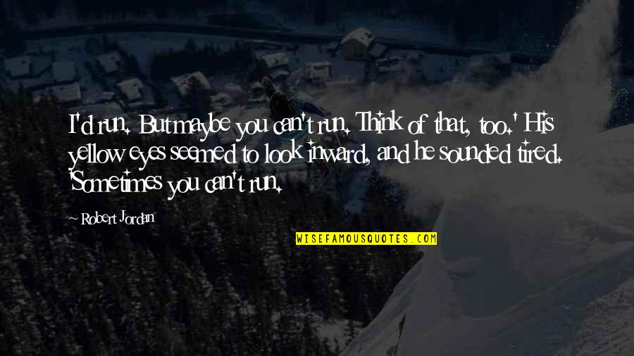 Maybe I'm Just Tired Quotes By Robert Jordan: I'd run. But maybe you can't run. Think