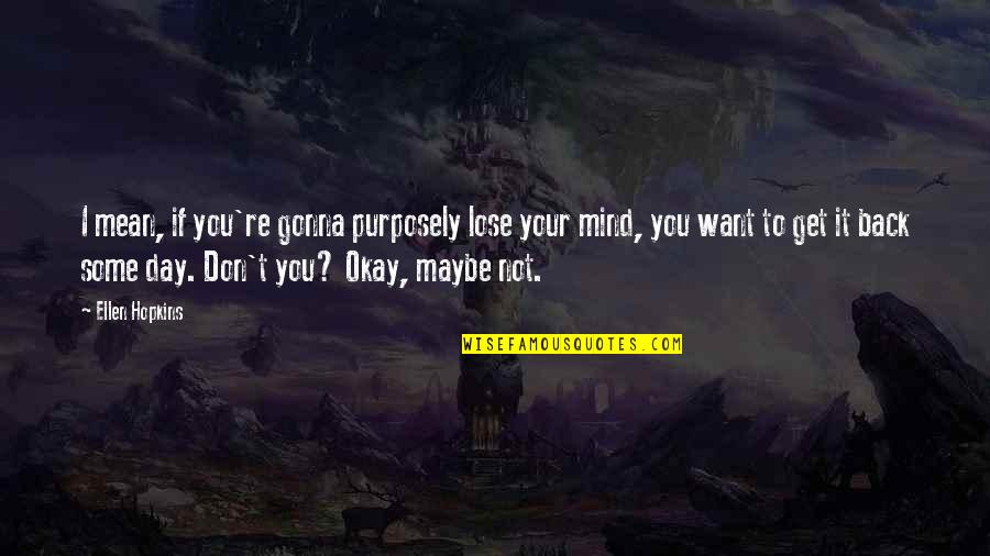 Maybe I'm Not Okay Quotes By Ellen Hopkins: I mean, if you're gonna purposely lose your