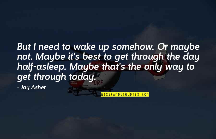 Maybe I'm Not Okay Quotes By Jay Asher: But I need to wake up somehow. Or