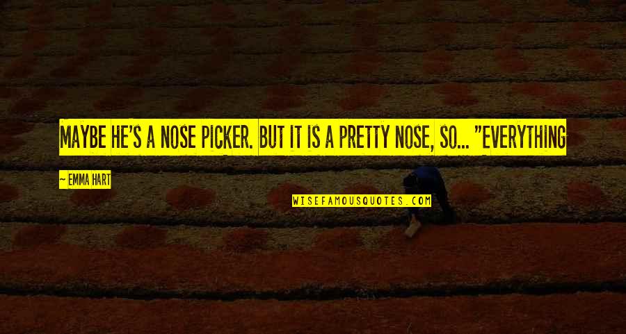 Maybe I'm Not Pretty Quotes By Emma Hart: Maybe he's a nose picker. But it is