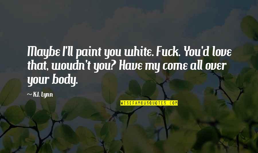 Maybe I'm Over You Quotes By K.I. Lynn: Maybe I'll paint you white. Fuck. You'd love Maybe I'm Over You Quotes By K.I. Lynn: Maybe I'll paint you white. Fuck. You'd love