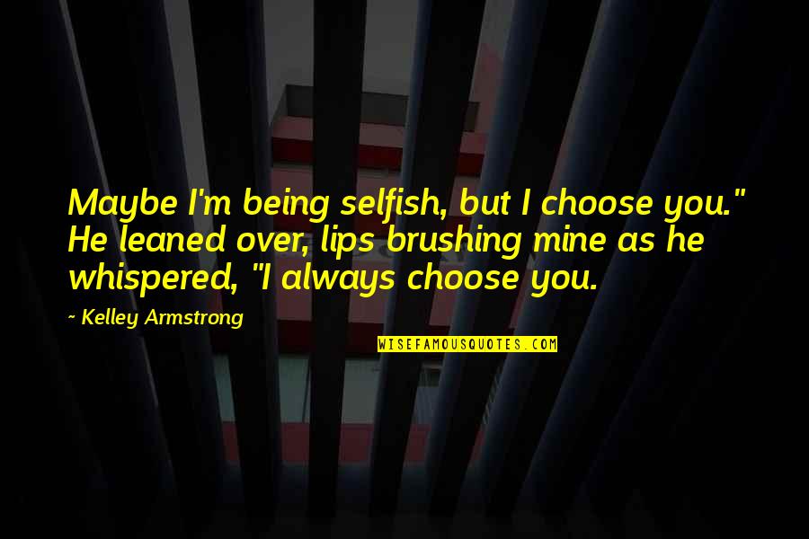 Maybe I'm Over You Quotes By Kelley Armstrong: Maybe I'm being selfish, but I choose you." Maybe I'm Over You Quotes By Kelley Armstrong: Maybe I'm being selfish, but I choose you."
