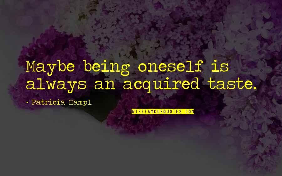 Maybe I'm Over You Quotes By Patricia Hampl: Maybe being oneself is always an acquired taste. Maybe I'm Over You Quotes By Patricia Hampl: Maybe being oneself is always an acquired taste.