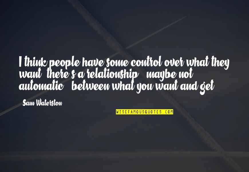 Maybe I'm Over You Quotes By Sam Waterston: I think people have some control over what Maybe I'm Over You Quotes By Sam Waterston: I think people have some control over what