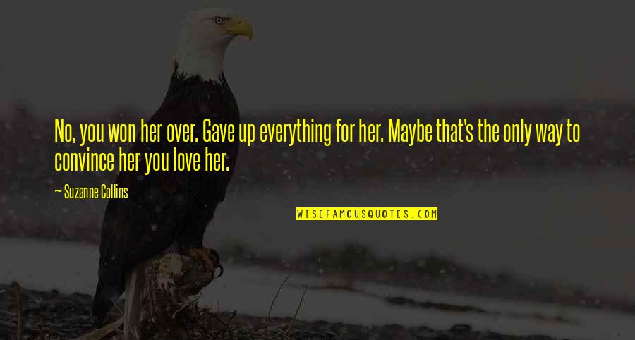 Maybe I'm Over You Quotes By Suzanne Collins: No, you won her over. Gave up everything Maybe I'm Over You Quotes By Suzanne Collins: No, you won her over. Gave up everything