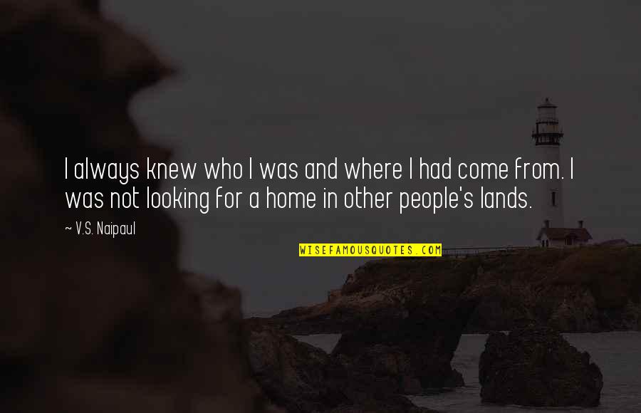 Maybe I'm Scared To Lose You Quotes By V.S. Naipaul: I always knew who I was and where