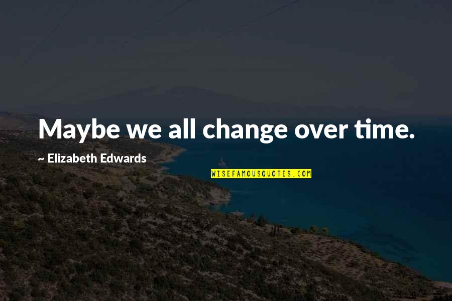 Maybe It Time To Change Quotes By Elizabeth Edwards: Maybe we all change over time.