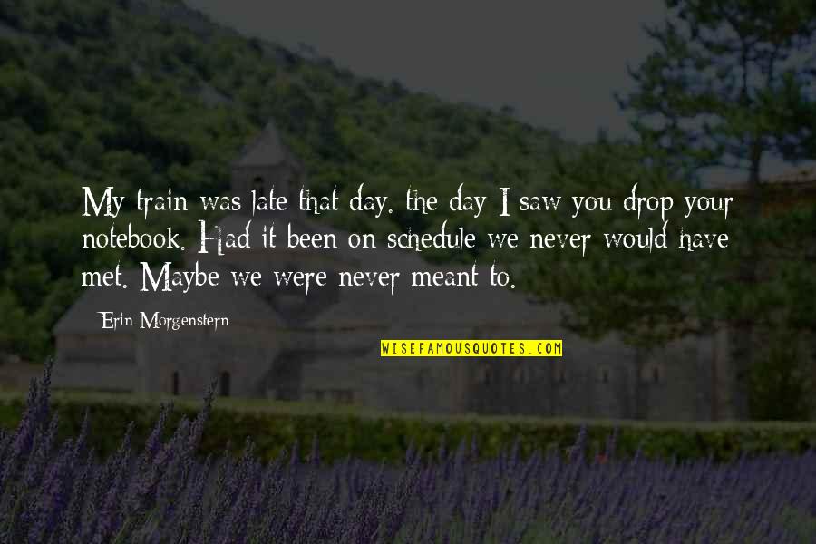 Maybe It Was Never Meant To Be Quotes By Erin Morgenstern: My train was late that day. the day