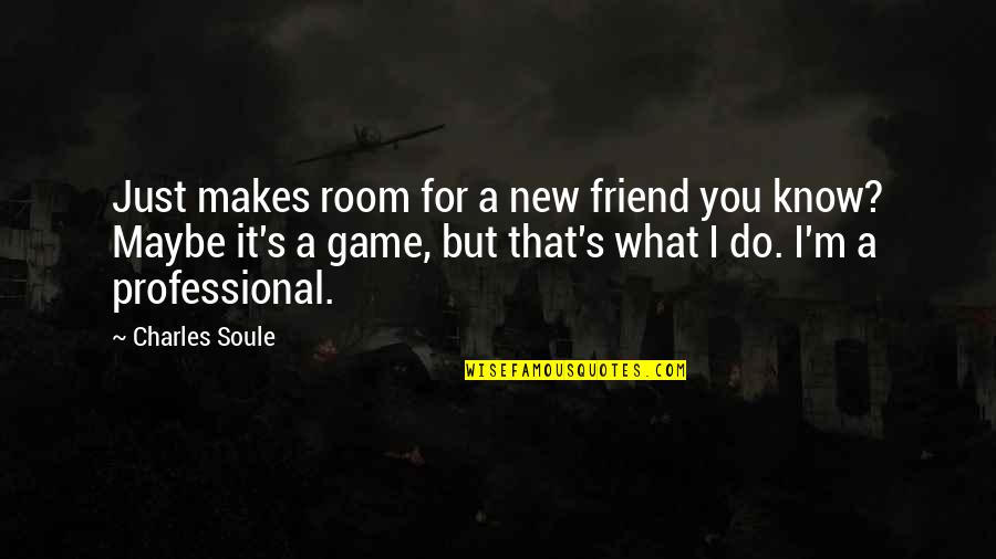 Maybe It's Just You Quotes By Charles Soule: Just makes room for a new friend you Maybe It's Just You Quotes By Charles Soule: Just makes room for a new friend you