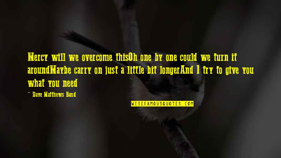Maybe It's Just You Quotes By Dave Matthews Band: Mercy will we overcome thisOh one by one Maybe It's Just You Quotes By Dave Matthews Band: Mercy will we overcome thisOh one by one
