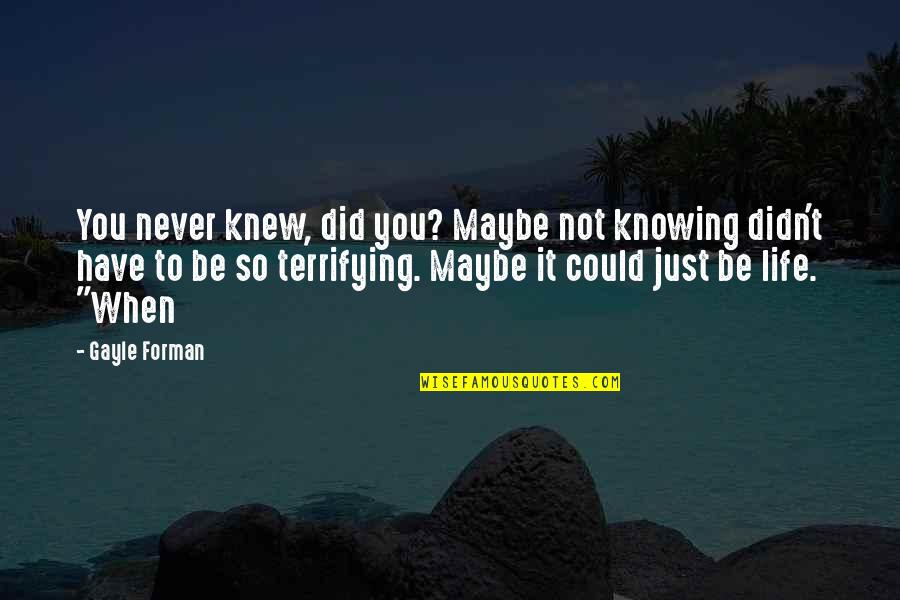 Maybe It's Just You Quotes By Gayle Forman: You never knew, did you? Maybe not knowing Maybe It's Just You Quotes By Gayle Forman: You never knew, did you? Maybe not knowing