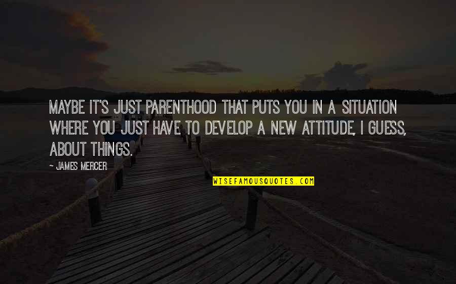Maybe It's Just You Quotes By James Mercer: Maybe it's just parenthood that puts you in Maybe It's Just You Quotes By James Mercer: Maybe it's just parenthood that puts you in