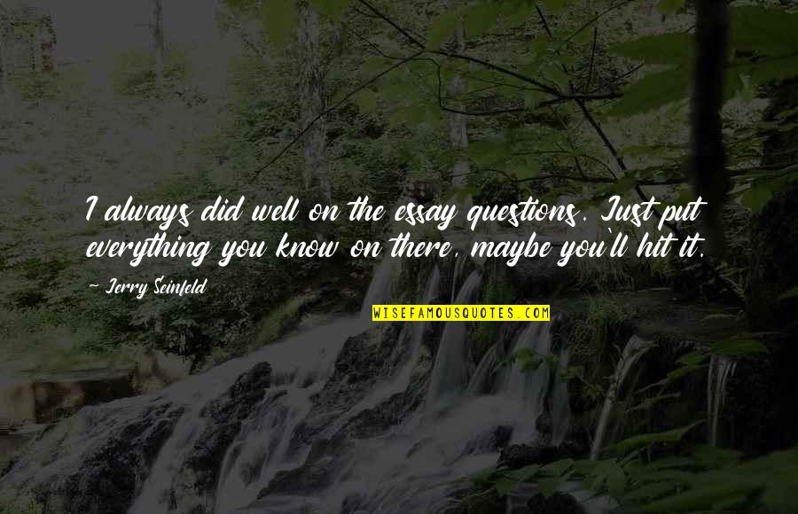 Maybe It's Just You Quotes By Jerry Seinfeld: I always did well on the essay questions. Maybe It's Just You Quotes By Jerry Seinfeld: I always did well on the essay questions.