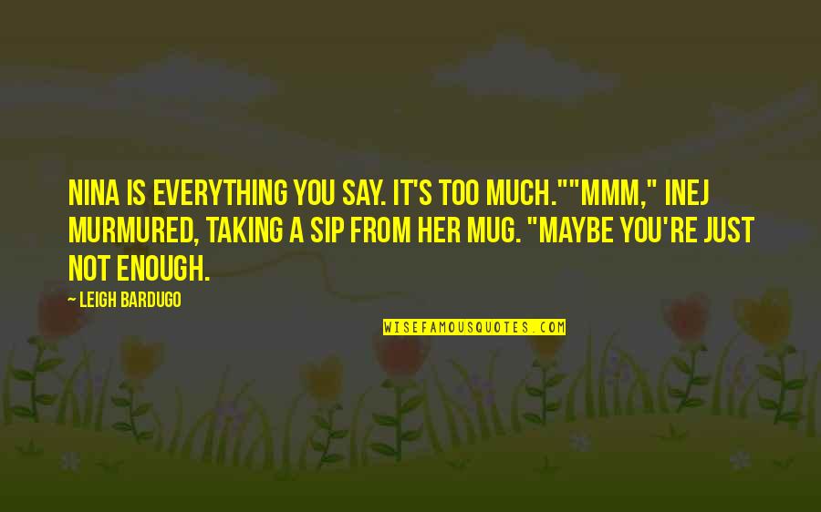Maybe It's Just You Quotes By Leigh Bardugo: Nina is everything you say. It's too much.""Mmm," Maybe It's Just You Quotes By Leigh Bardugo: Nina is everything you say. It's too much.""Mmm,"