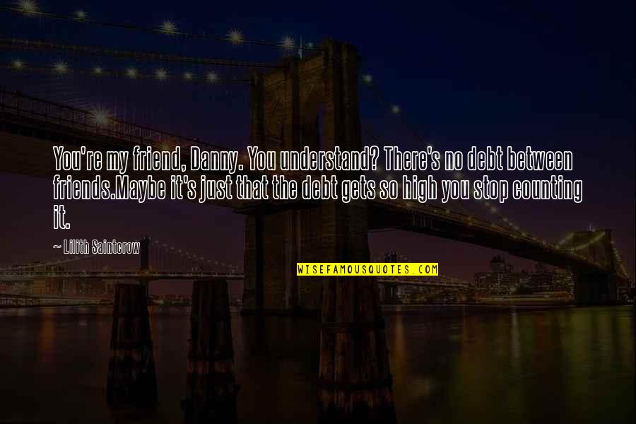 Maybe It's Just You Quotes By Lilith Saintcrow: You're my friend, Danny. You understand? There's no Maybe It's Just You Quotes By Lilith Saintcrow: You're my friend, Danny. You understand? There's no