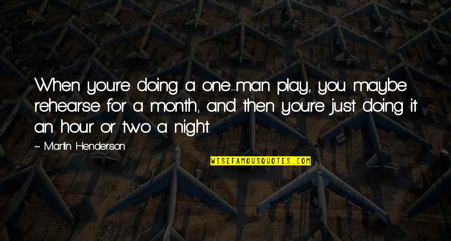 Maybe It's Just You Quotes By Martin Henderson: When you're doing a one-man play, you maybe Maybe It's Just You Quotes By Martin Henderson: When you're doing a one-man play, you maybe