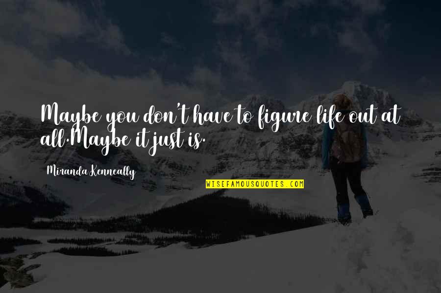 Maybe It's Just You Quotes By Miranda Kenneally: Maybe you don't have to figure life out Maybe It's Just You Quotes By Miranda Kenneally: Maybe you don't have to figure life out