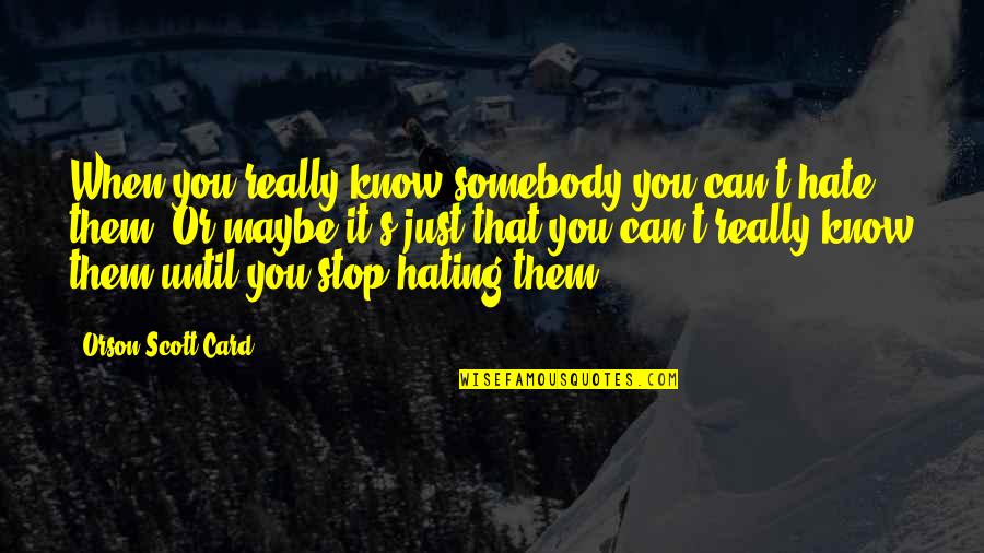 Maybe It's Just You Quotes By Orson Scott Card: When you really know somebody you can't hate Maybe It's Just You Quotes By Orson Scott Card: When you really know somebody you can't hate
