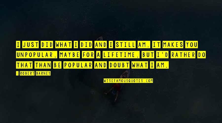 Maybe It's Just You Quotes By Robert Barnes: I just did what I did and I Maybe It's Just You Quotes By Robert Barnes: I just did what I did and I