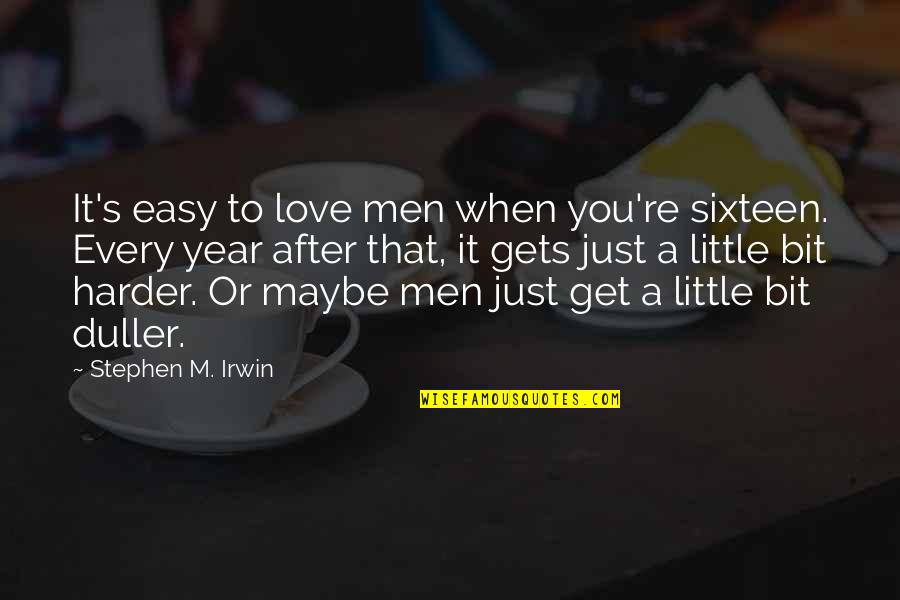 Maybe It's Just You Quotes By Stephen M. Irwin: It's easy to love men when you're sixteen. Maybe It's Just You Quotes By Stephen M. Irwin: It's easy to love men when you're sixteen.