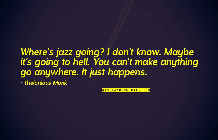 Maybe It's Just You Quotes By Thelonious Monk: Where's jazz going? I don't know. Maybe it's Maybe It's Just You Quotes By Thelonious Monk: Where's jazz going? I don't know. Maybe it's