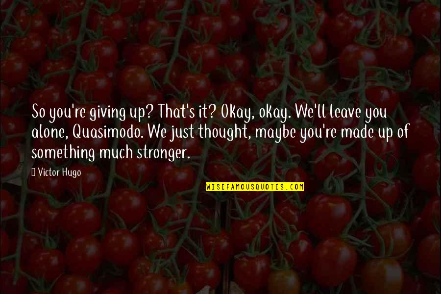 Maybe It's Just You Quotes By Victor Hugo: So you're giving up? That's it? Okay, okay.