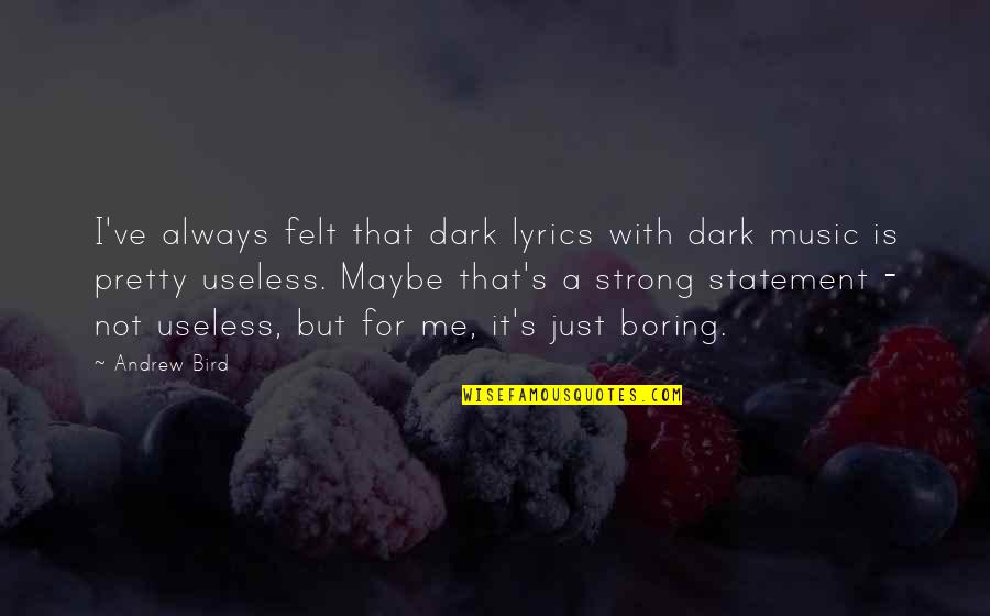Maybe It's Me Quotes By Andrew Bird: I've always felt that dark lyrics with dark