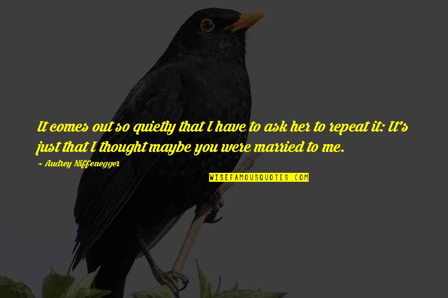 Maybe It's Me Quotes By Audrey Niffenegger: It comes out so quietly that I have