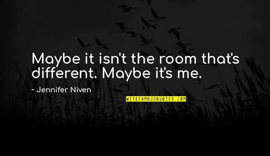 Maybe It's Me Quotes By Jennifer Niven: Maybe it isn't the room that's different. Maybe