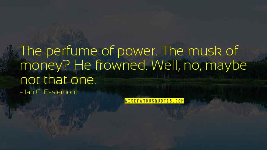 Maybe It's Not For You Quotes By Ian C. Esslemont: The perfume of power. The musk of money?