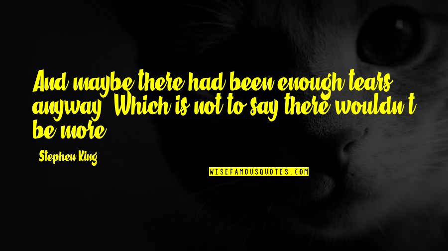 Maybe It's Not For You Quotes By Stephen King: And maybe there had been enough tears, anyway.