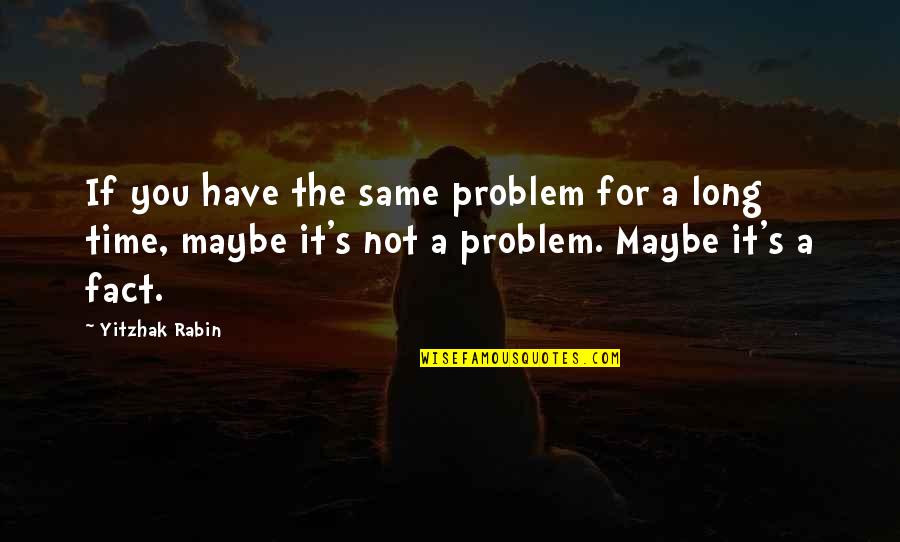 Maybe It's Not For You Quotes By Yitzhak Rabin: If you have the same problem for a