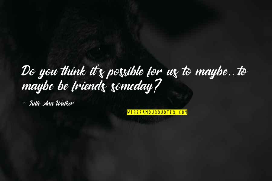 Maybe It's You Quotes By Julie Ann Walker: Do you think it's possible for us to Maybe It's You Quotes By Julie Ann Walker: Do you think it's possible for us to