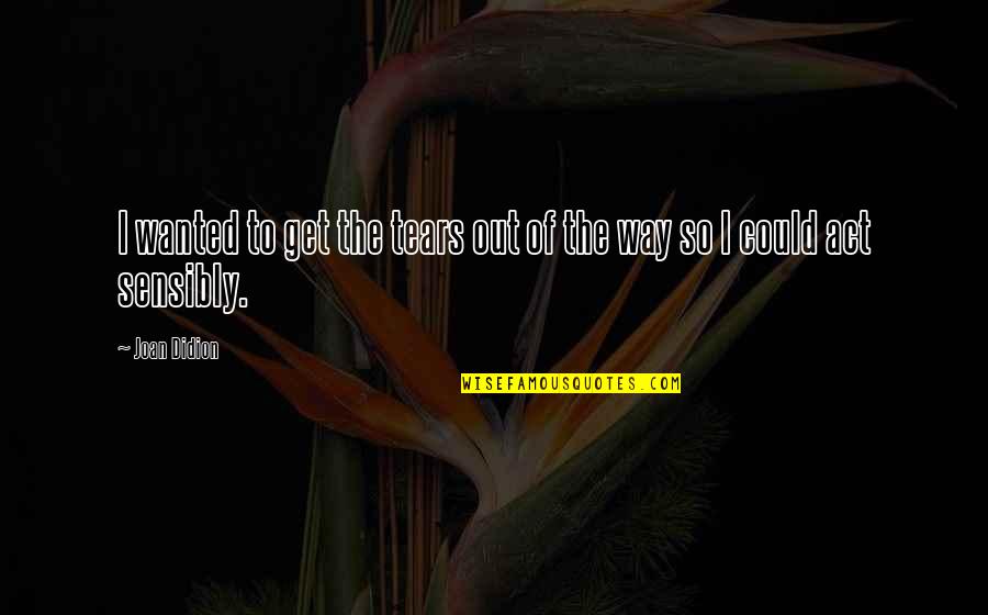 Maybe Kobi Yamada Quotes By Joan Didion: I wanted to get the tears out of