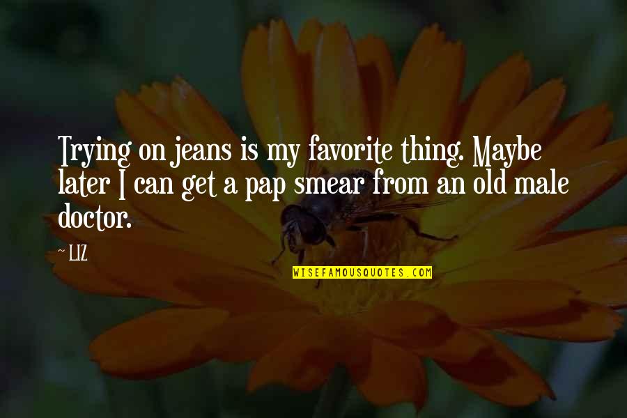 Maybe Later Quotes By LIZ: Trying on jeans is my favorite thing. Maybe