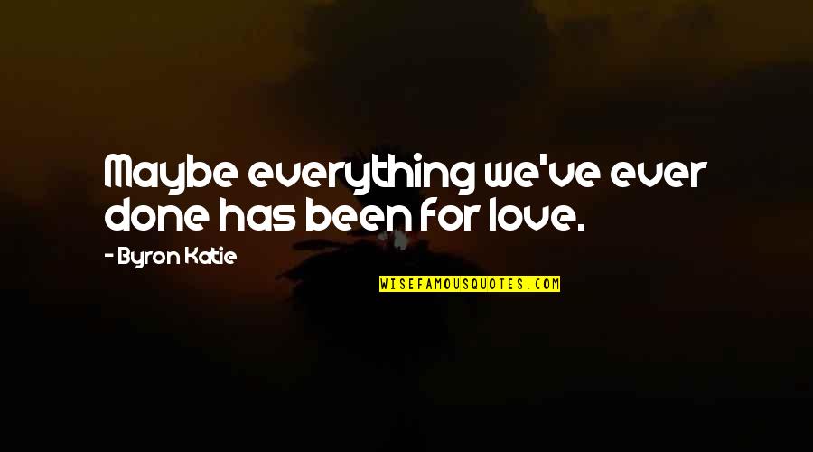 Maybe Love Quotes By Byron Katie: Maybe everything we've ever done has been for