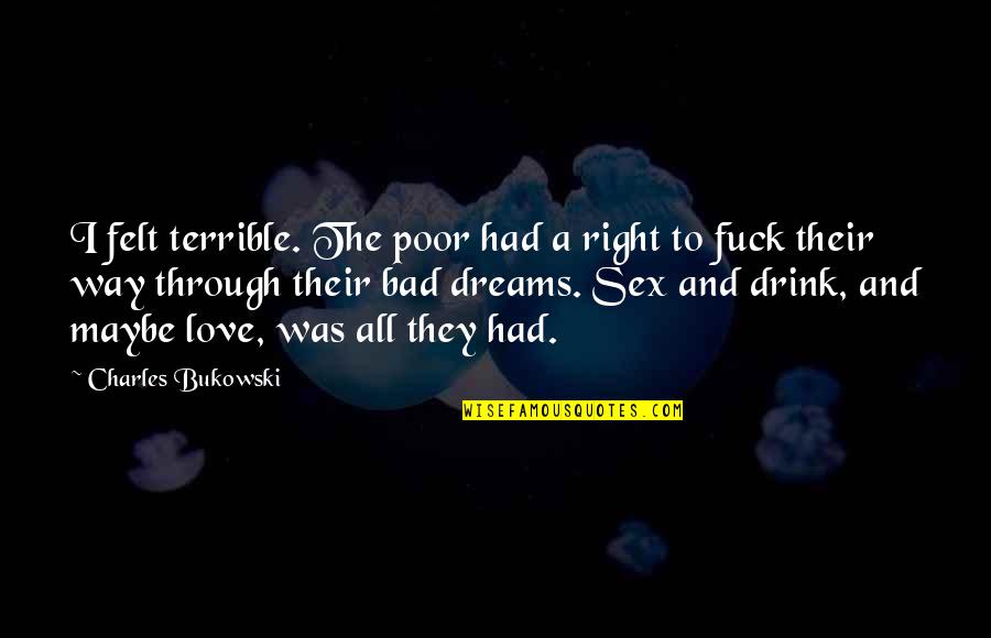 Maybe Love Quotes By Charles Bukowski: I felt terrible. The poor had a right