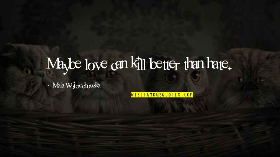 Maybe Love Quotes By Maia Wojciechowska: Maybe love can kill better than hate.