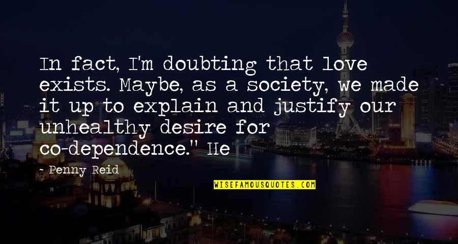 Maybe Love Quotes By Penny Reid: In fact, I'm doubting that love exists. Maybe,